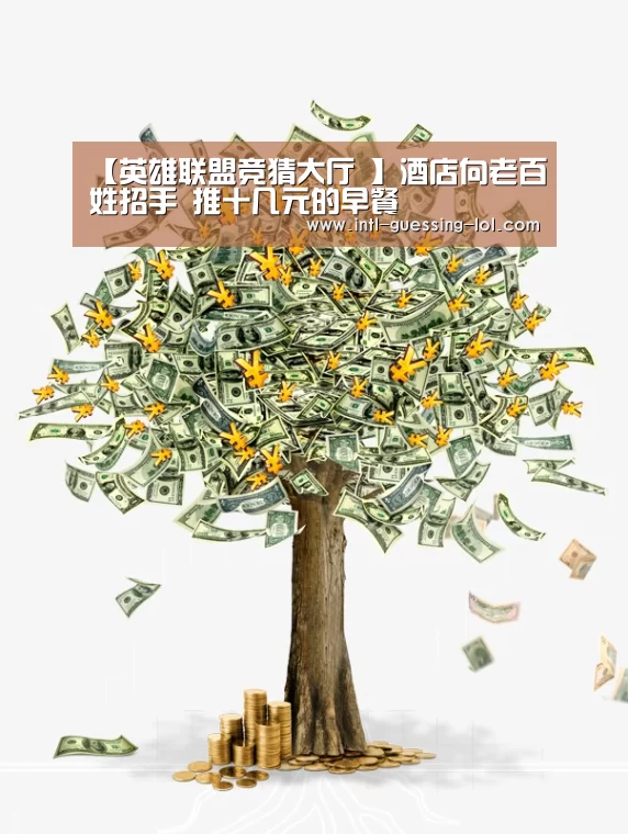 【英雄联盟竞猜大厅 】酒店向老百姓招手 推十几元的早餐(图3) 英雄联盟竞猜大厅