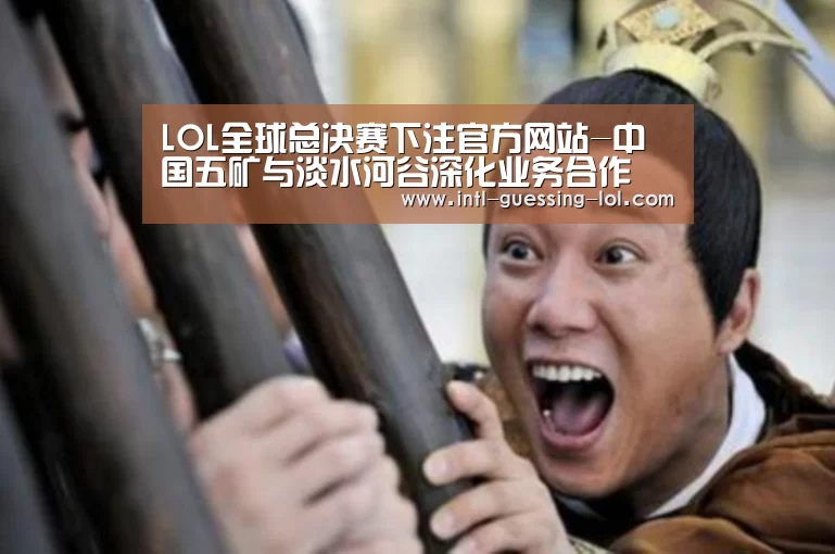 LOL全球总决赛下注官方网站-中国五矿与淡水河谷深化业务合作(图4) LOL全球总决赛下注官方网站