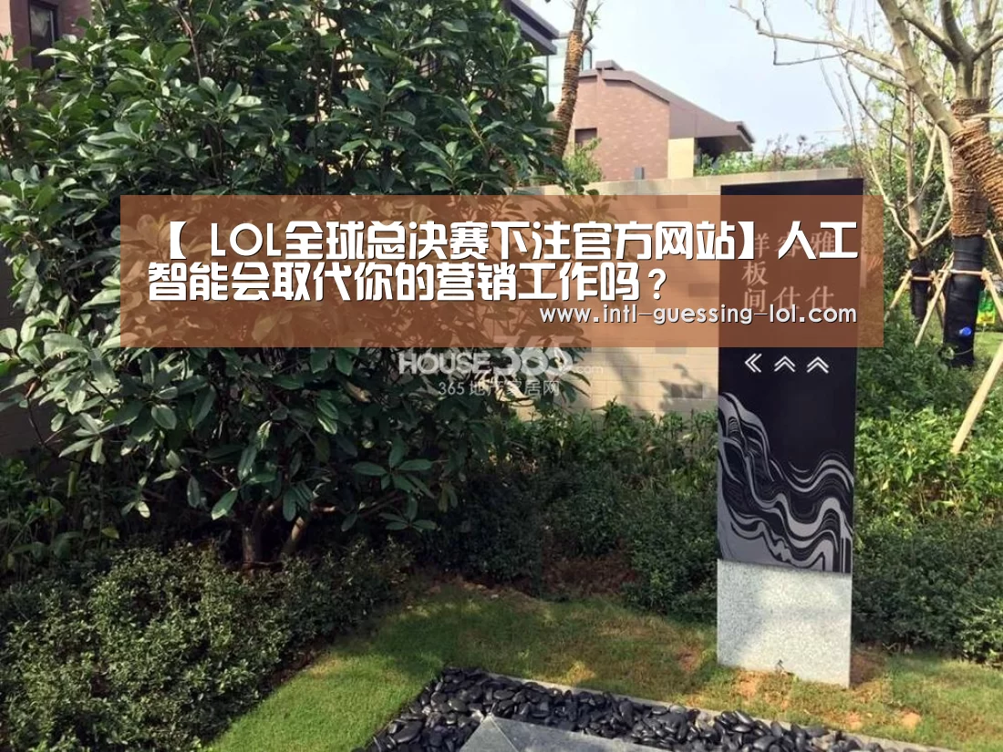 【 LOL全球总决赛下注官方网站】人工智能会取代你的营销工作