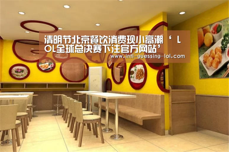 清明节北京餐饮消费现小高潮‘ LOL全球总决赛下注官方网站’(图2) LOL全球总决赛下注官方网站