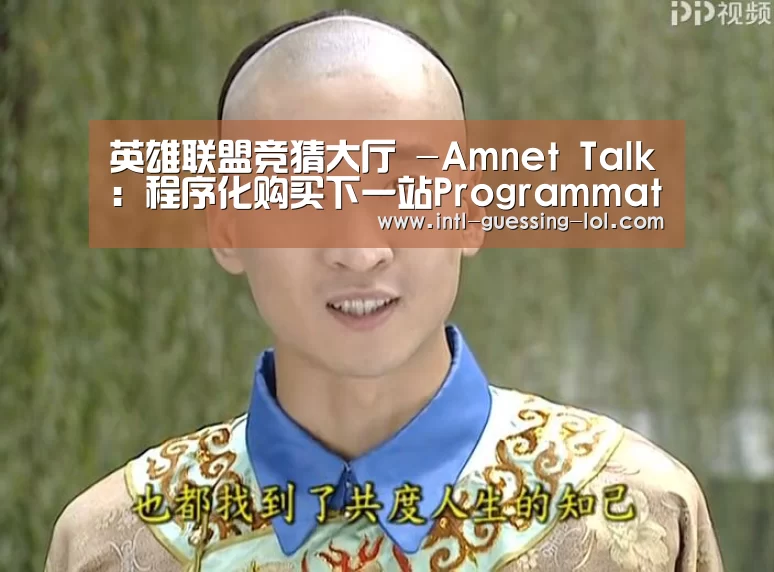 英雄联盟竞猜大厅 -Amnet Talk: 程序化购买下一站