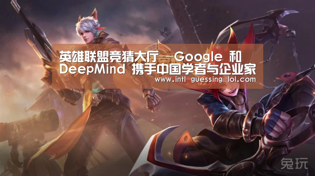 英雄联盟竞猜大厅 -Google 和 DeepMind 携手中国学者与企业家 共同展示人工智能最新成果(图2) LOL全球总决赛下注官方网站