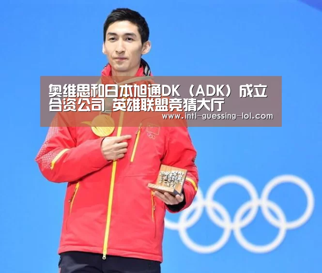奥维思和日本旭通DK（ADK）成立合资公司_英雄联盟竞猜大厅